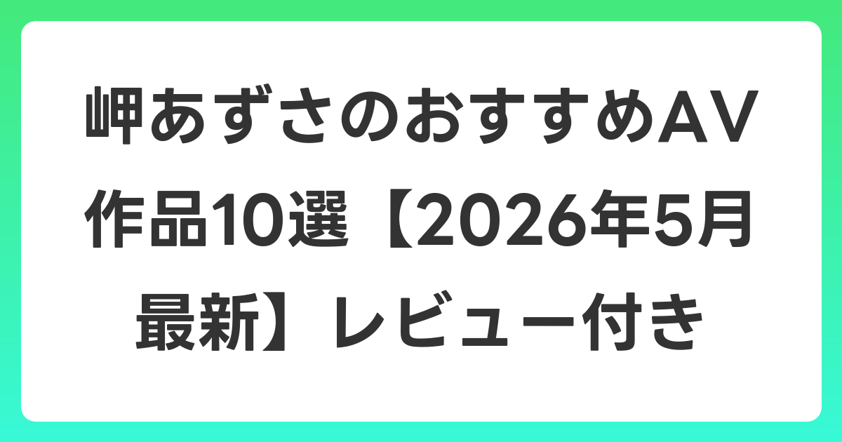 岬あずさのおすすめAV作品10選【2026年6月最新】レビュー付き