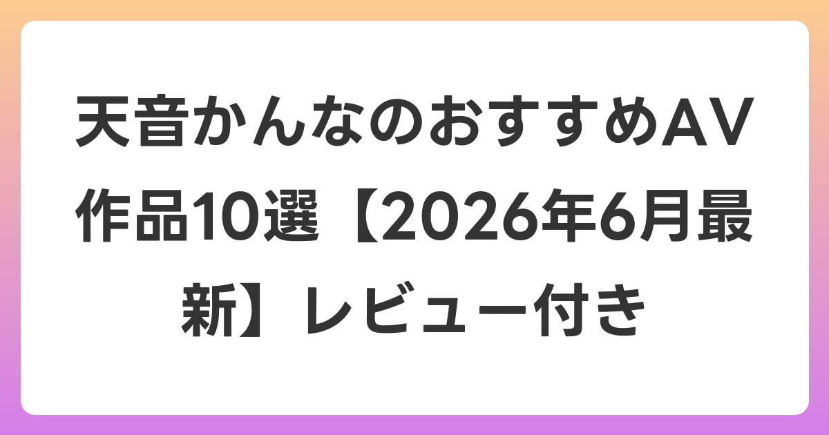 天音かんなのおすすめAV作品10選【2026年7月最新】レビュー付き