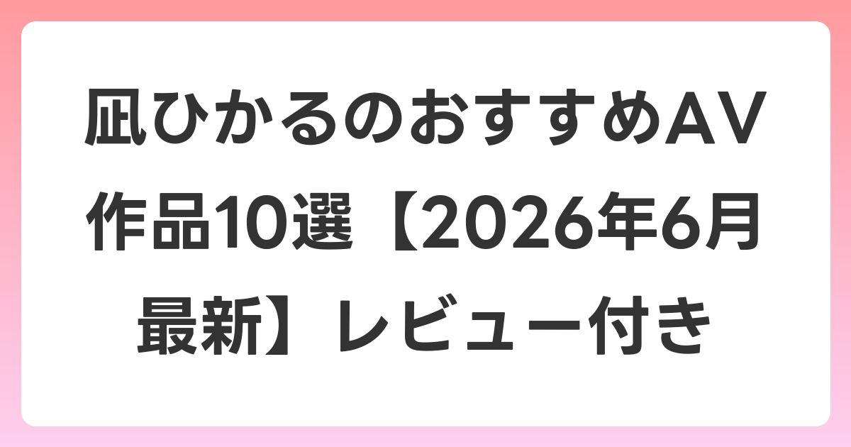 凪ひかるのおすすめAV作品10選【2026年7月最新】レビュー付き