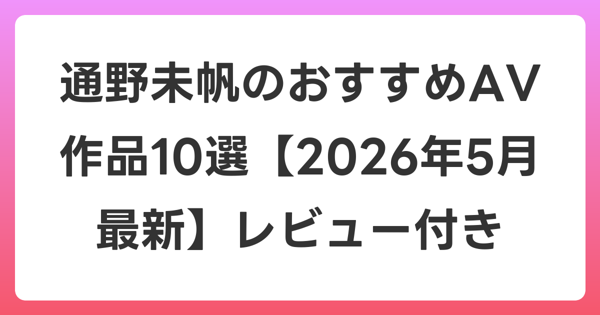 通野未帆のおすすめAV作品10選【2026年6月最新】レビュー付き