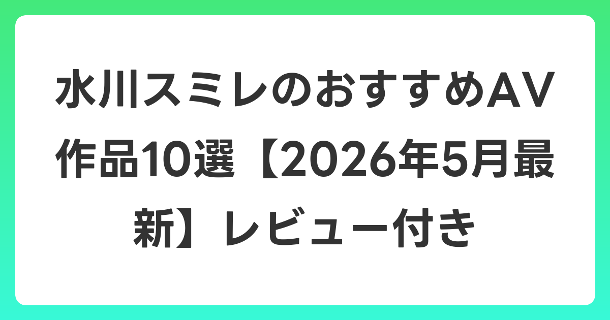 水川スミレのおすすめAV作品10選【2026年6月最新】レビュー付き