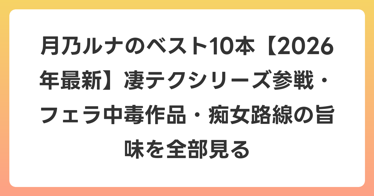 月乃ルナのベスト10本【2026年7月最新】凄テクシリーズ参戦・フェラ中毒作品・痴女路線の旨味を全部見る