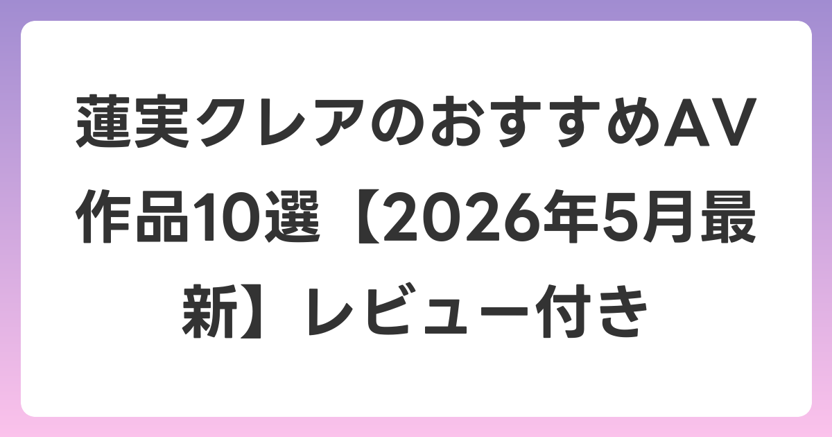 蓮実クレアのおすすめAV作品10選【2026年6月最新】レビュー付き