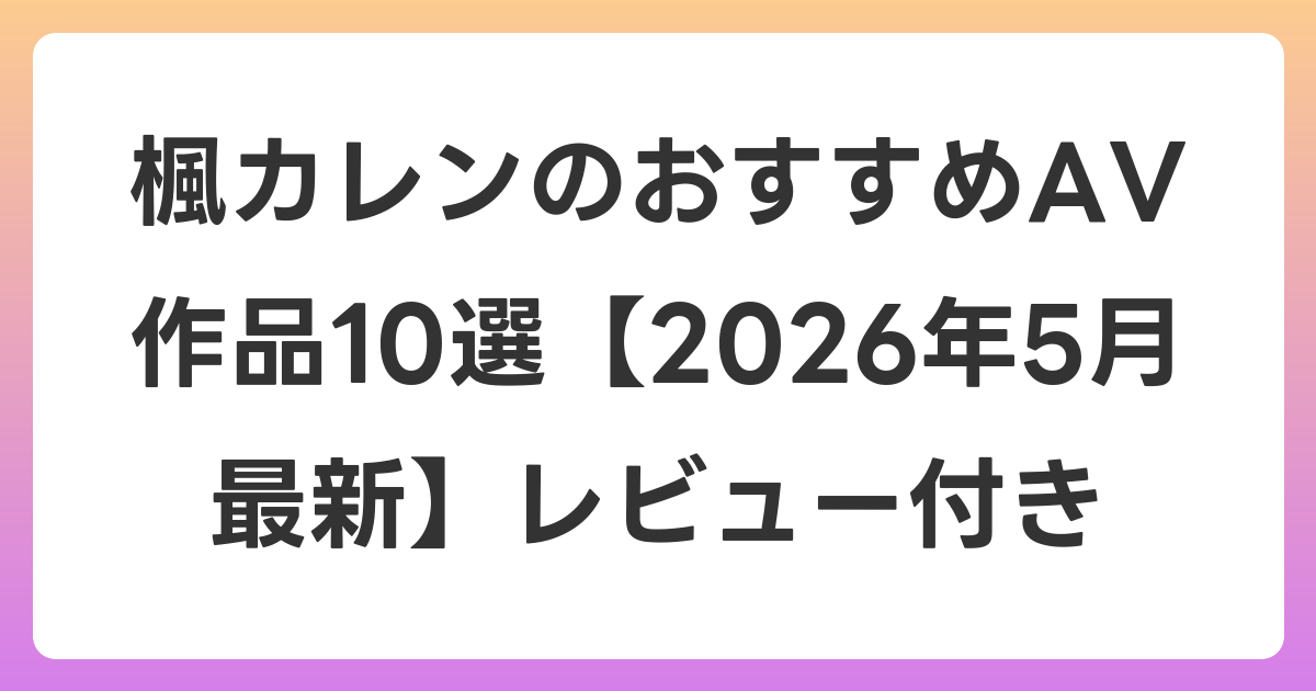 楓カレンのおすすめAV作品10選【2026年6月最新】レビュー付き