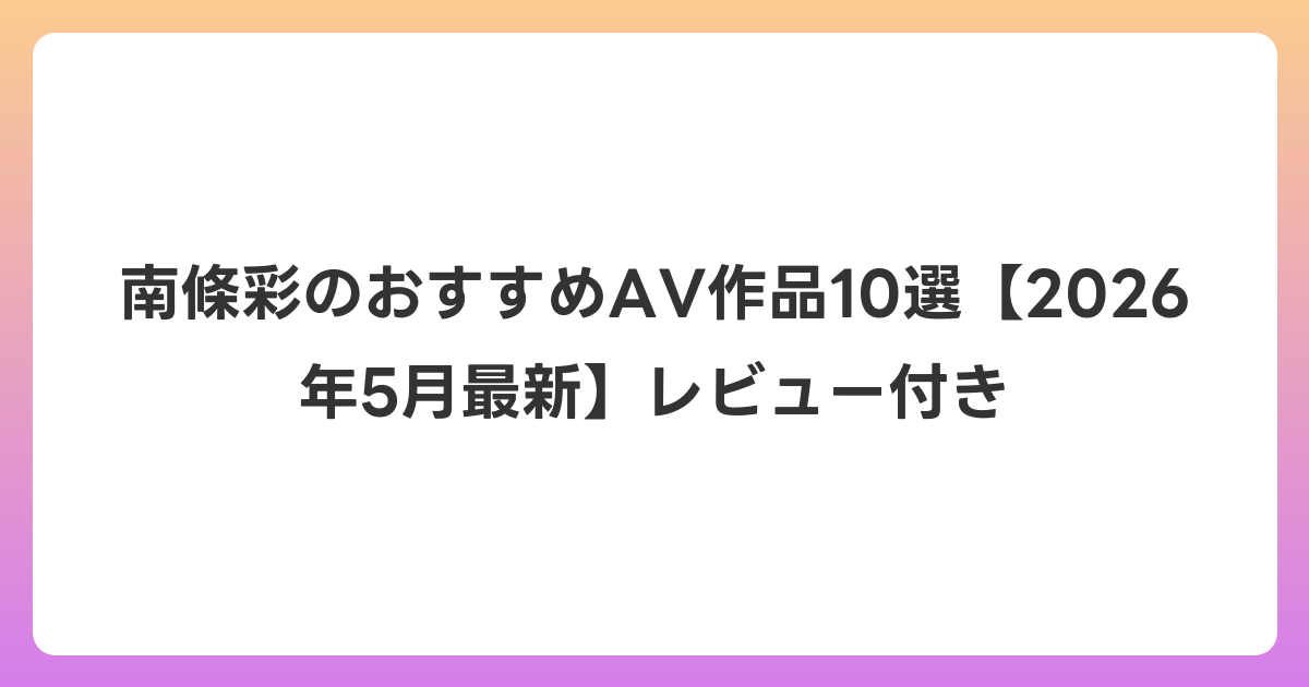 南條彩のおすすめAV作品10選【2026年6月最新】レビュー付き