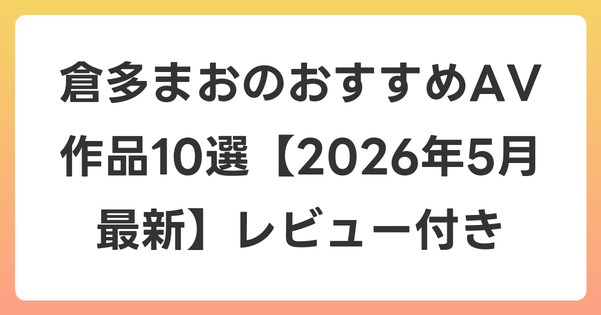 倉多まおのおすすめAV作品10選【2026年6月最新】レビュー付き