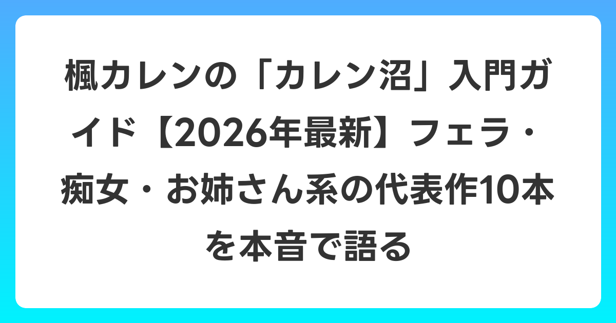 楓カレンの「カレン沼」入門ガイド【2026年6月最新】フェラ・痴女・お姉さん系の代表作10本を本音で語る