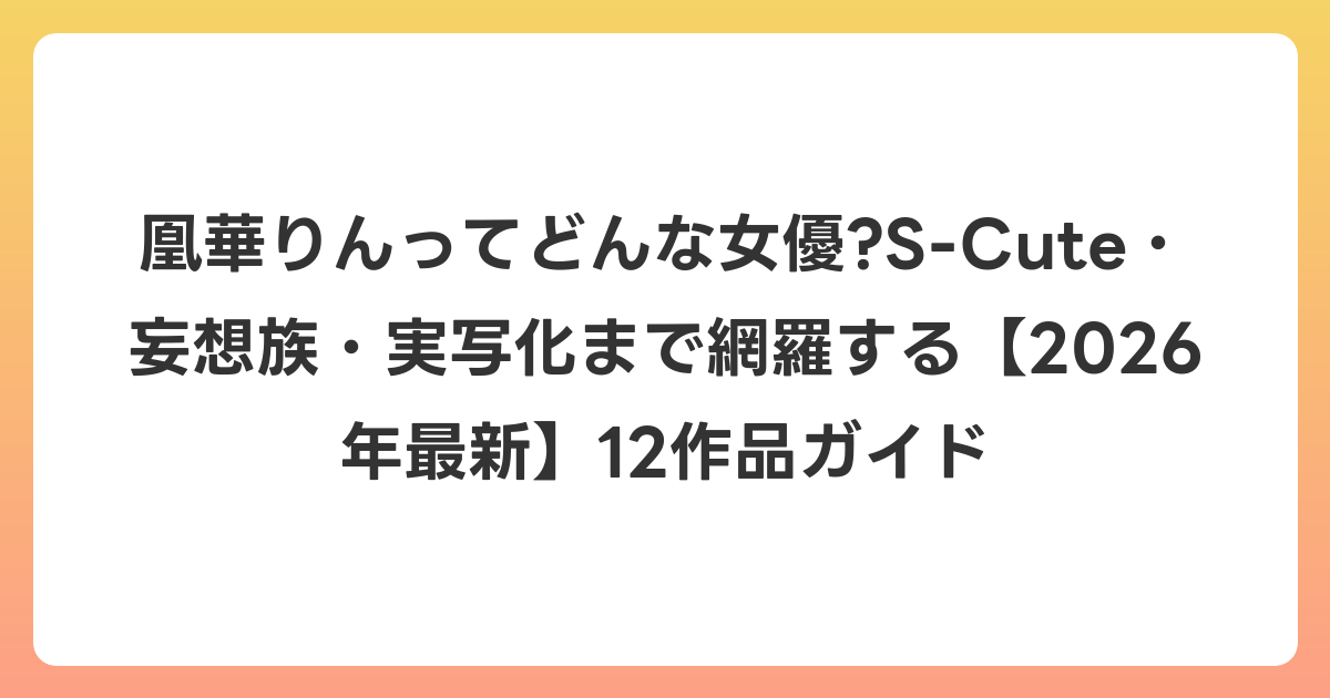 凰華りんってどんな女優?S-Cute・妄想族・実写化まで網羅する【2026年6月最新】12作品ガイド