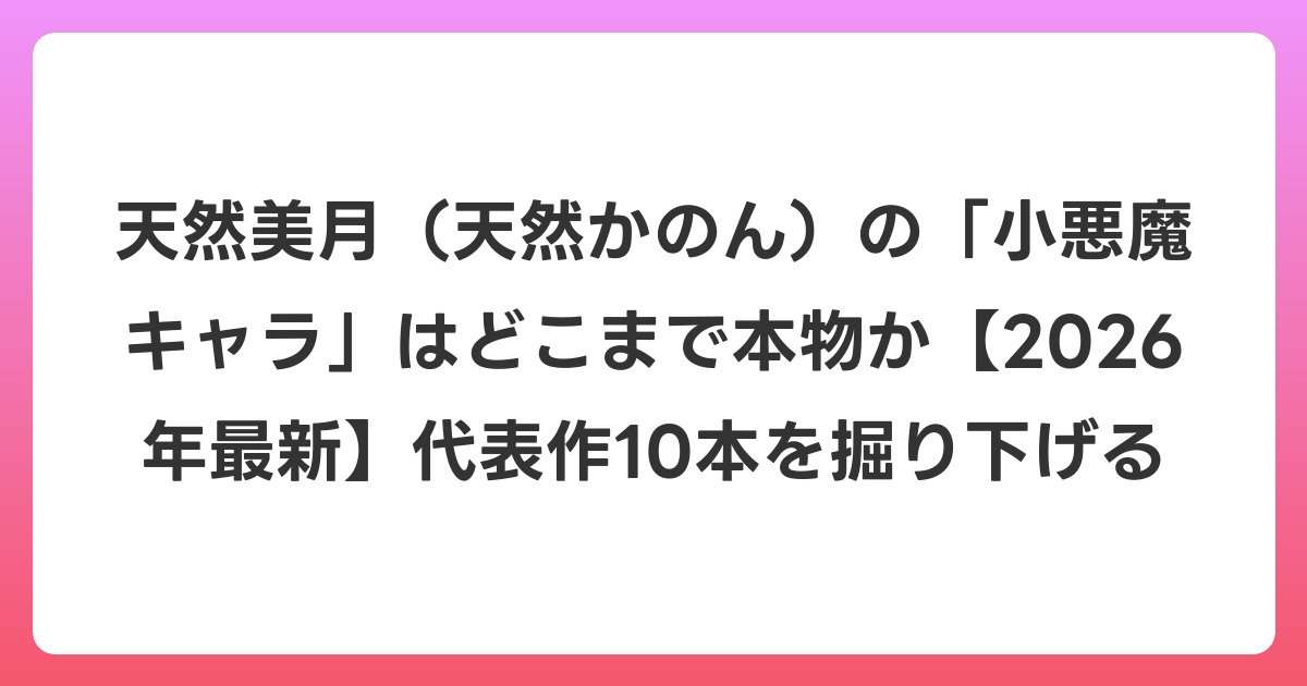 天然美月(天然かのん)の「小悪魔キャラ」はどこまで本物か【2026年6月最新】代表作10本を掘り下げる
