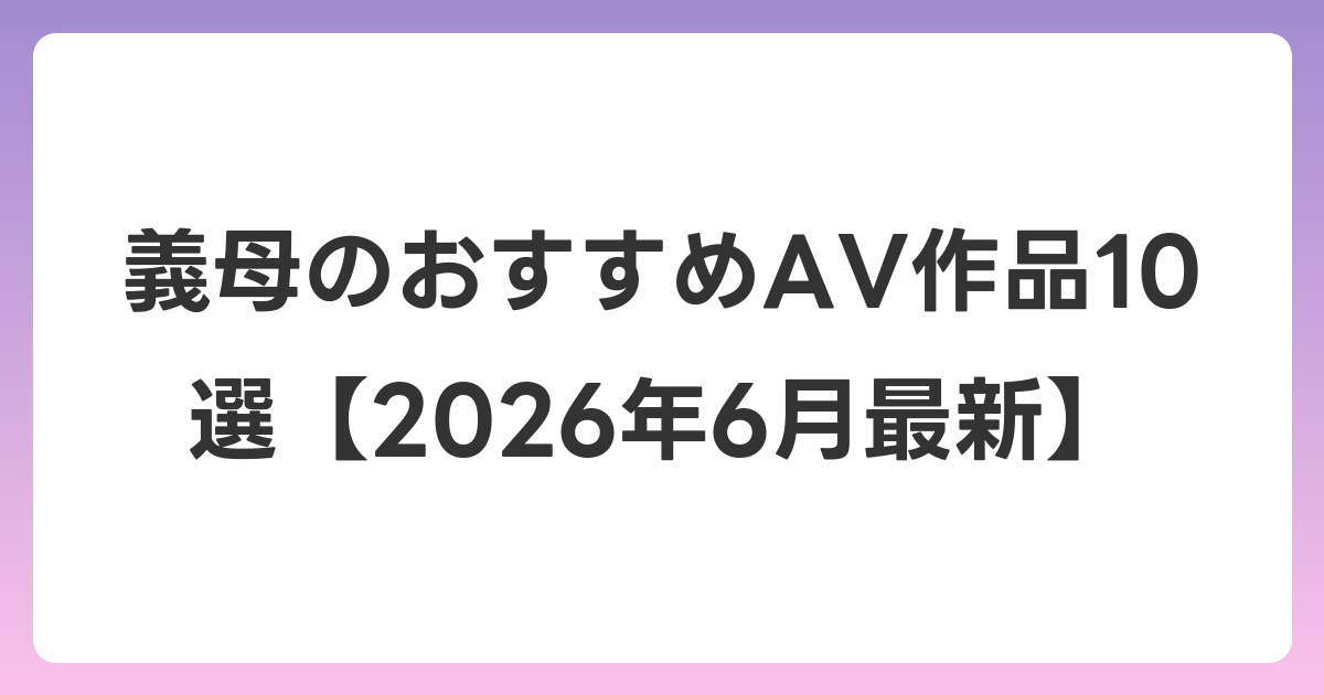 義母のおすすめAV作品10選【2026年7月最新】