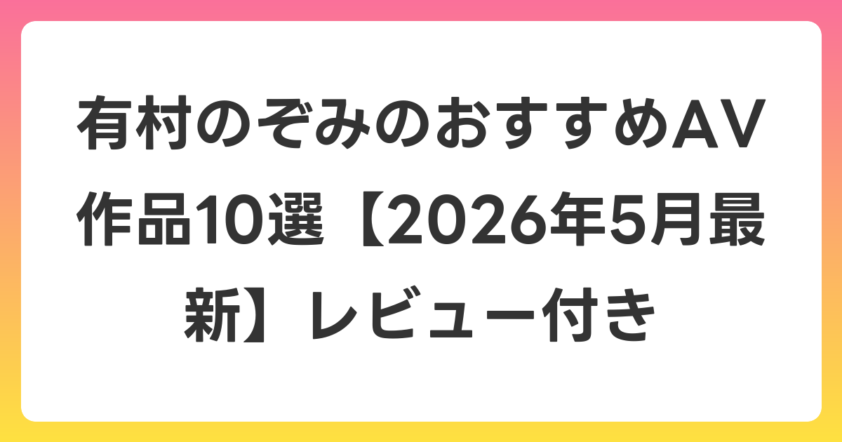有村のぞみのおすすめAV作品10選【2026年6月最新】レビュー付き