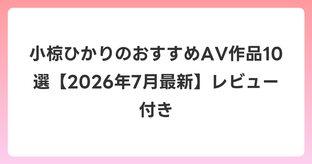 小椋ひかりのおすすめAV作品10選【2026年7月最新】レビュー付き