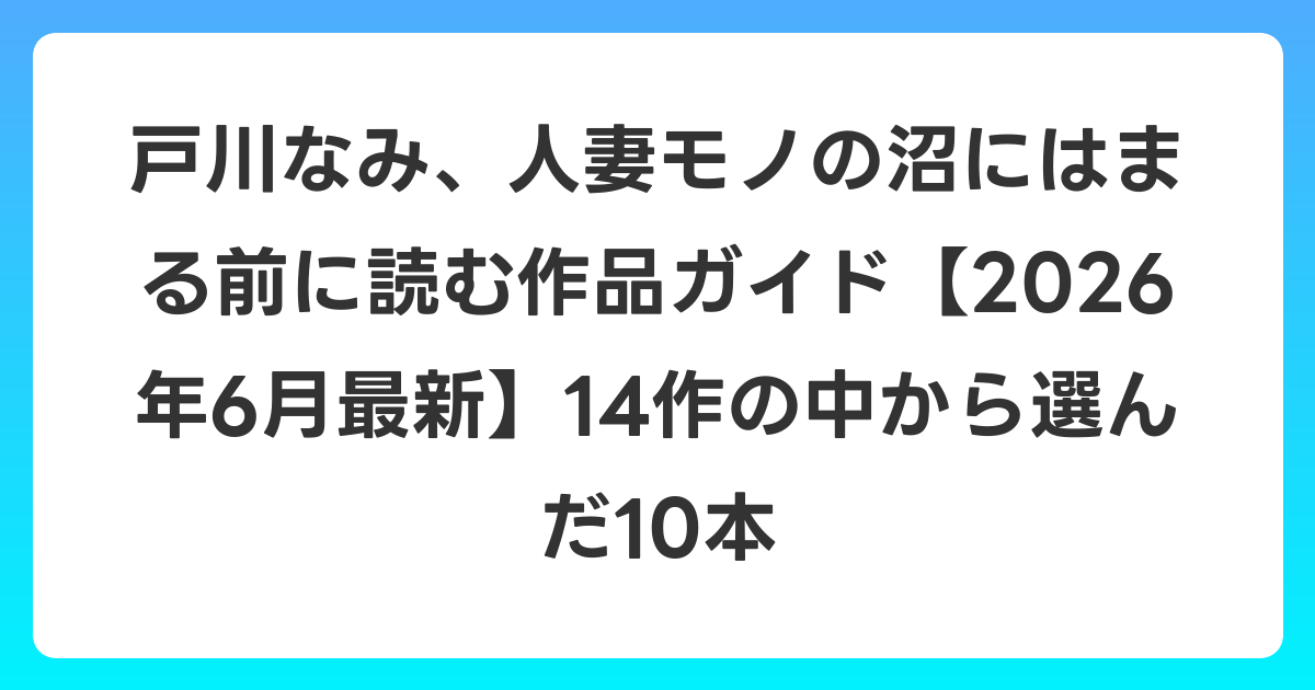 戸川なみ、人妻モノの沼にはまる前に読む作品ガイド【2026年7月最新】14作の中から選んだ10本