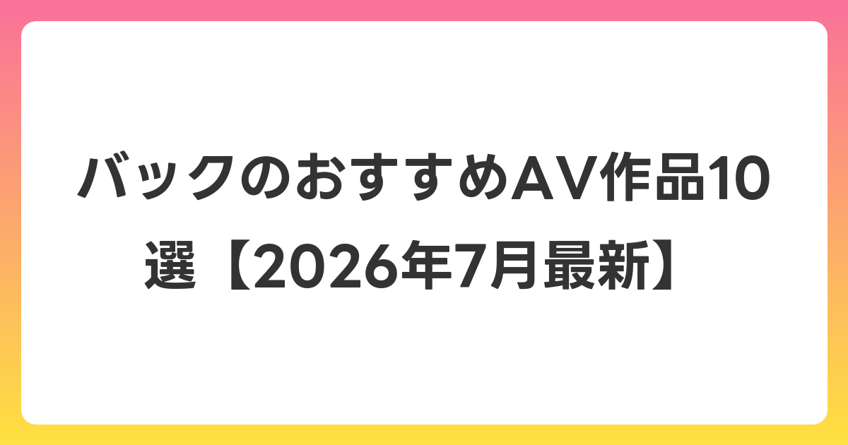 バックのおすすめAV作品10選【2026年7月最新】