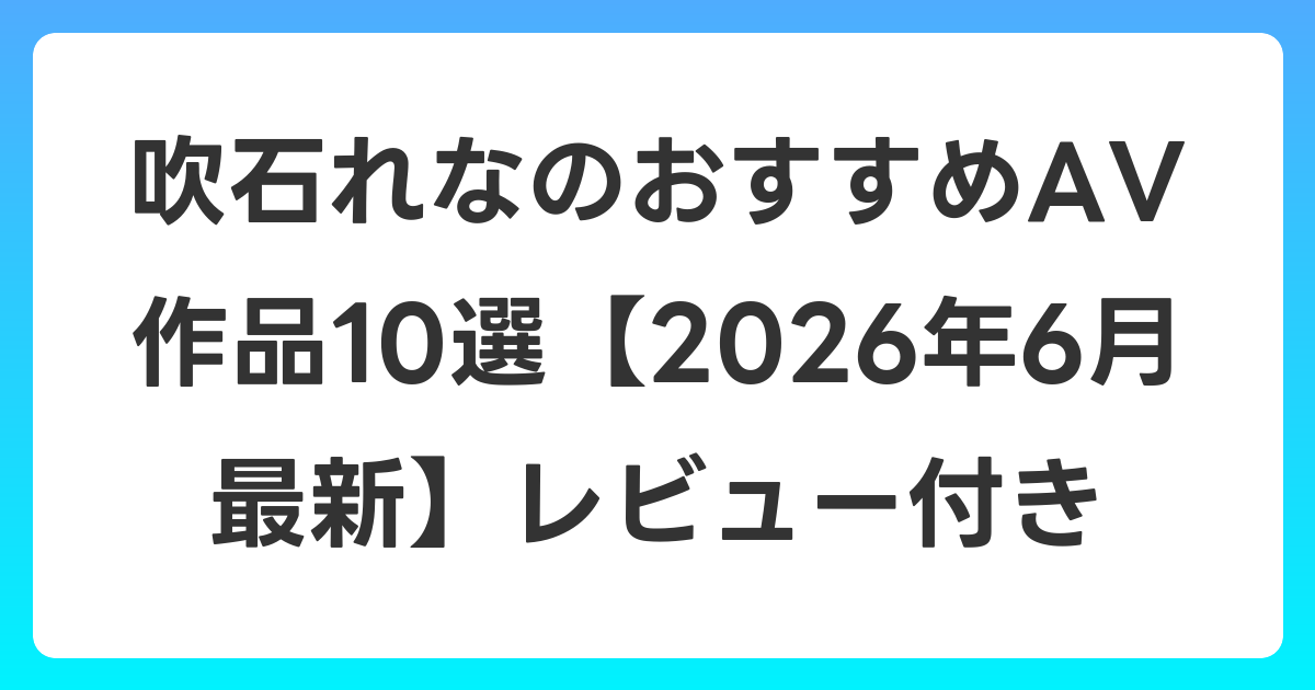 吹石れなのおすすめAV作品10選【2026年7月最新】レビュー付き