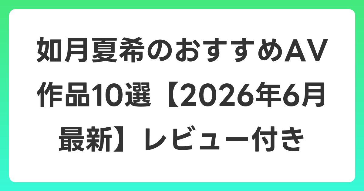 如月夏希のおすすめAV作品10選【2026年7月最新】レビュー付き