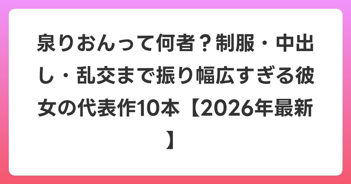 泉りおんって何者？制服・中出し・乱交まで振り幅広すぎる彼女の代表作10本【2026年6月最新】