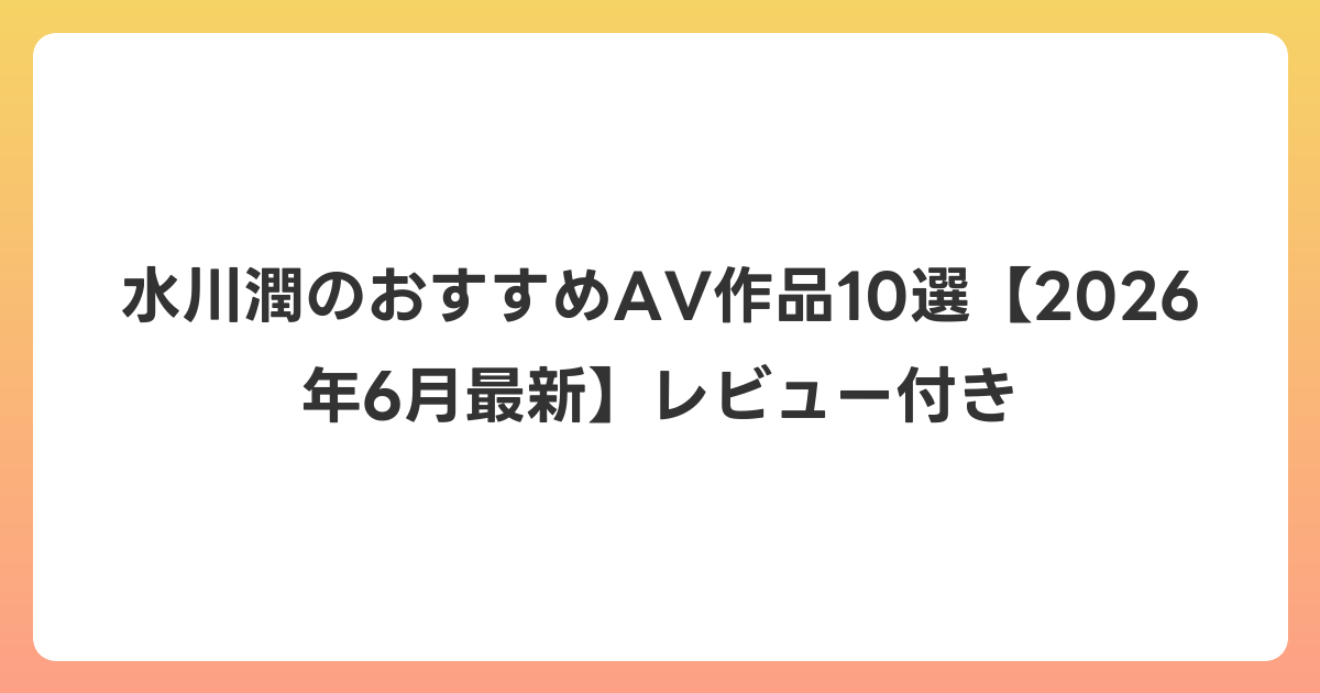 水川潤のおすすめAV作品10選【2026年7月最新】レビュー付き