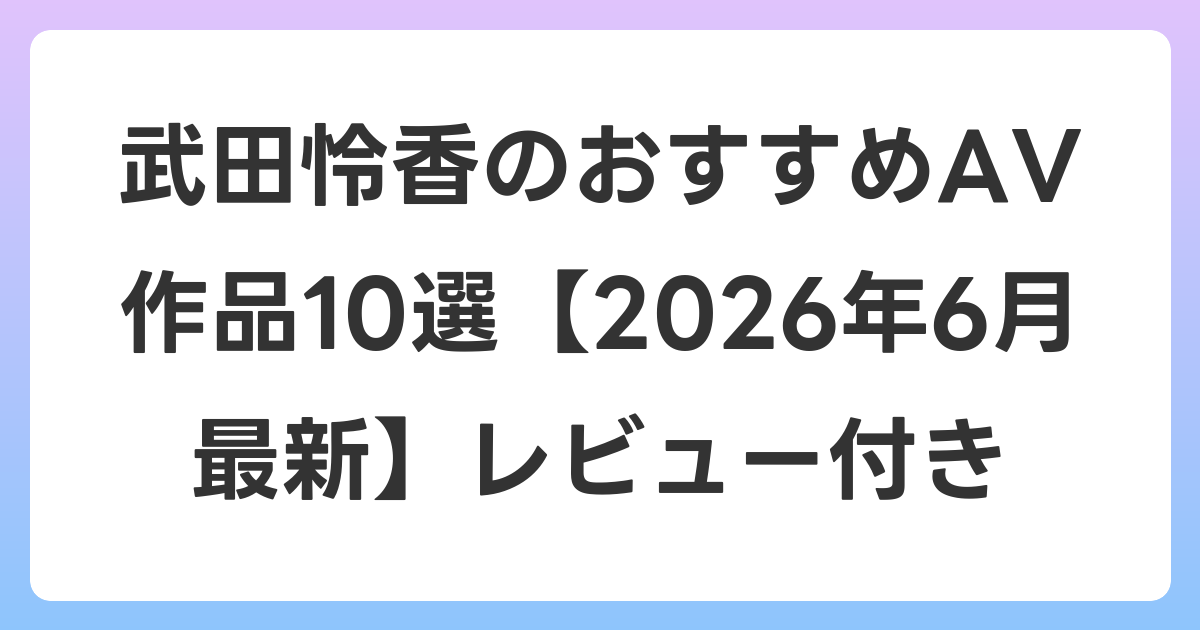 武田怜香のおすすめAV作品10選【2026年7月最新】レビュー付き