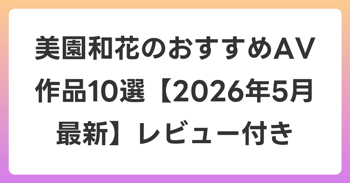 美園和花のおすすめAV作品10選【2026年6月最新】レビュー付き