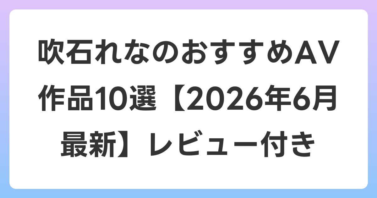 吹石れなのおすすめAV作品10選【2026年7月最新】レビュー付き