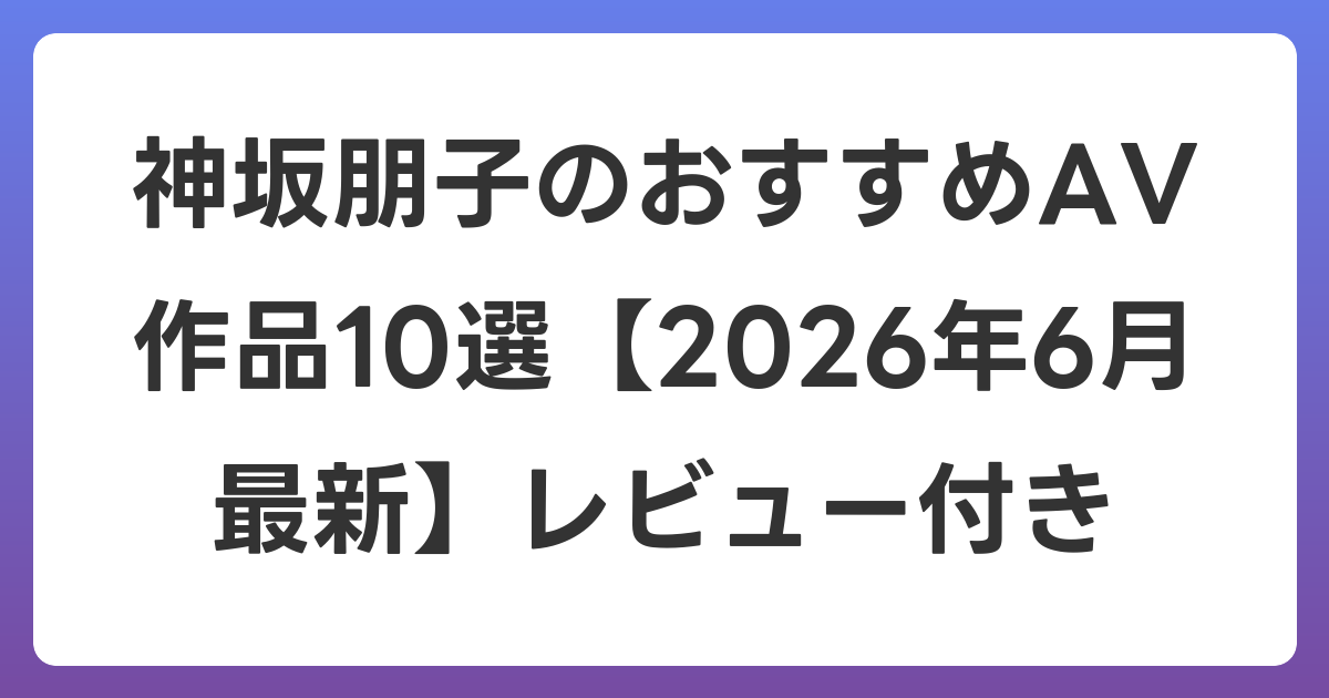 神坂朋子のおすすめAV作品10選【2026年7月最新】レビュー付き