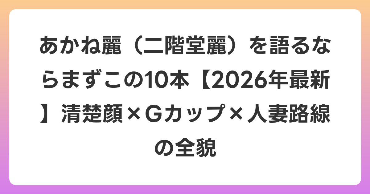 あかね麗（二階堂麗）を語るならまずこの10本【2026年6月最新】清楚顔×Gカップ×人妻路線の全貌