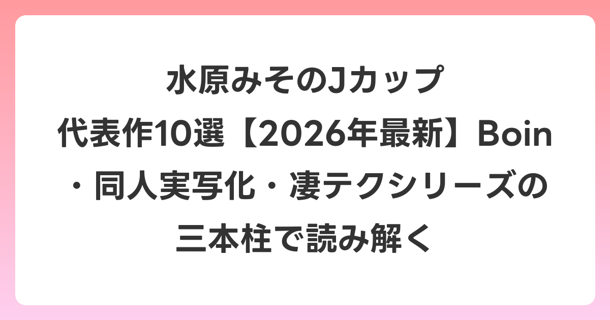 水原みそのJカップ 代表作10選【2026年7月最新】Boin・同人実写化・凄テクシリーズの三本柱で読み解く