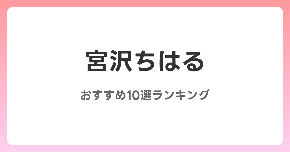 宮沢ちはるのおすすめAV作品10選【2026年最新】レビュー付き