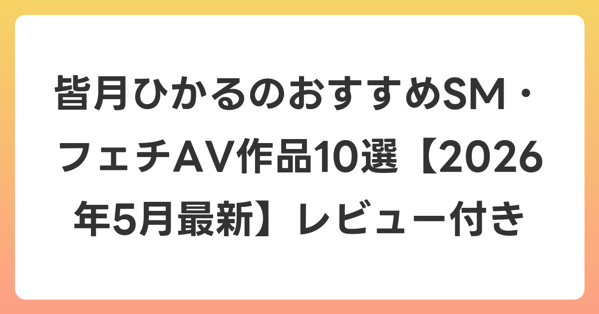 皆月ひかるのおすすめSM・フェチAV作品10選【2026年6月最新】レビュー付き