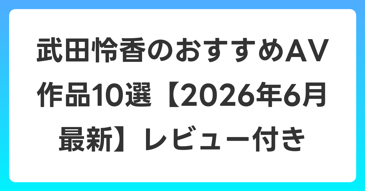 武田怜香のおすすめAV作品10選【2026年7月最新】レビュー付き