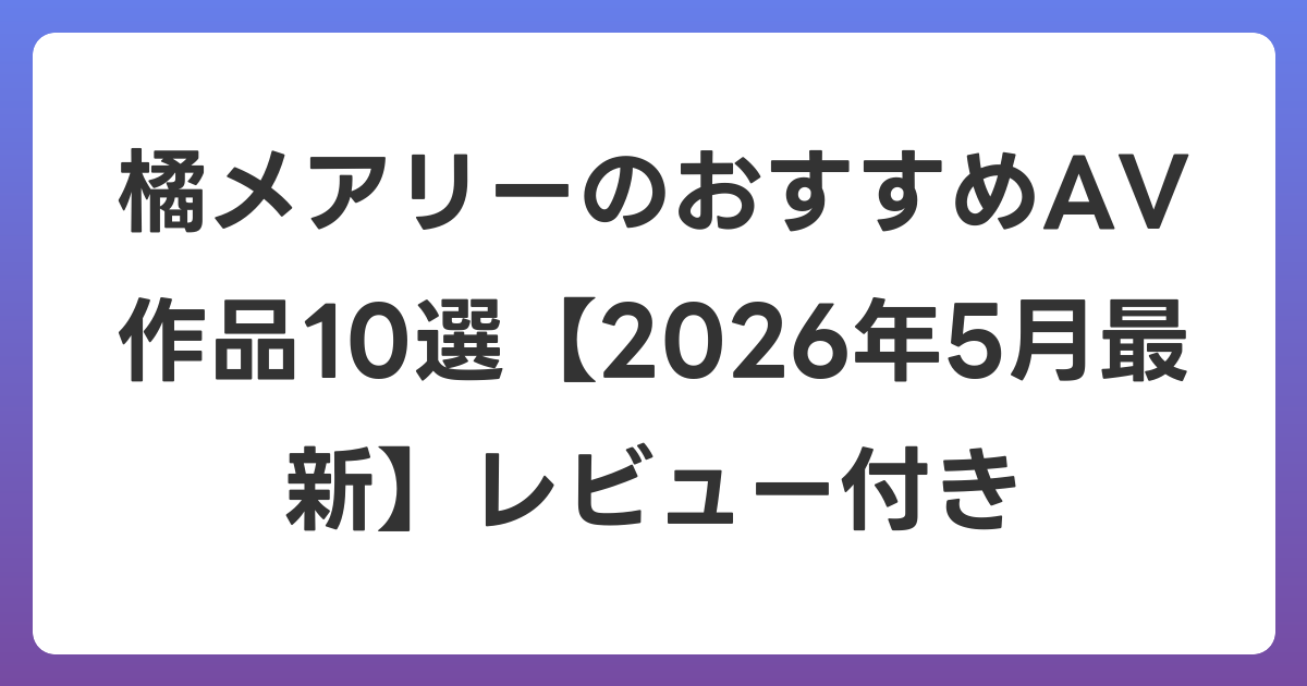 橘メアリーのおすすめAV作品10選【2026年6月最新】レビュー付き
