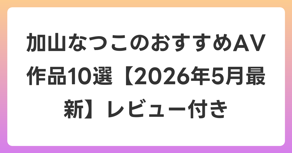 加山なつこのおすすめAV作品10選【2026年5月最新】レビュー付き