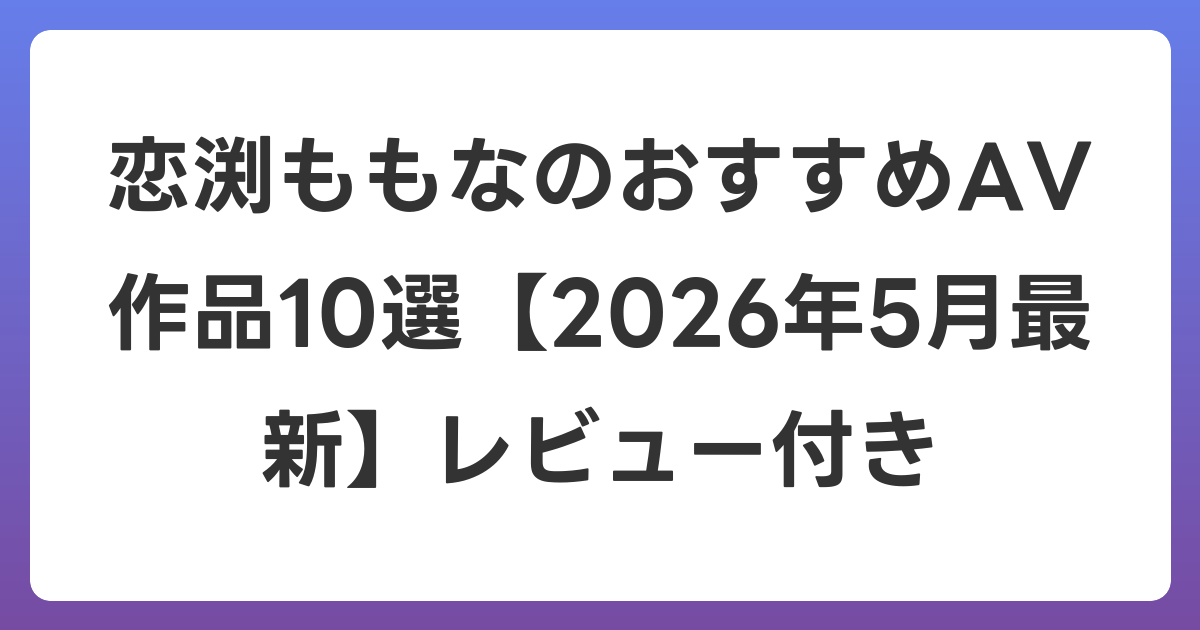 恋渕ももなのおすすめAV作品10選【2026年6月最新】レビュー付き