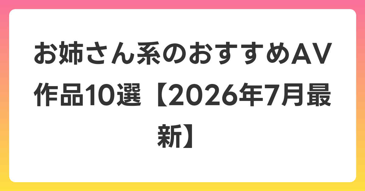 お姉さん系のおすすめAV作品10選【2026年7月最新】
