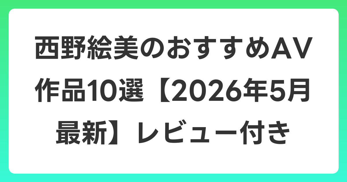 西野絵美のおすすめAV作品10選【2026年6月最新】レビュー付き