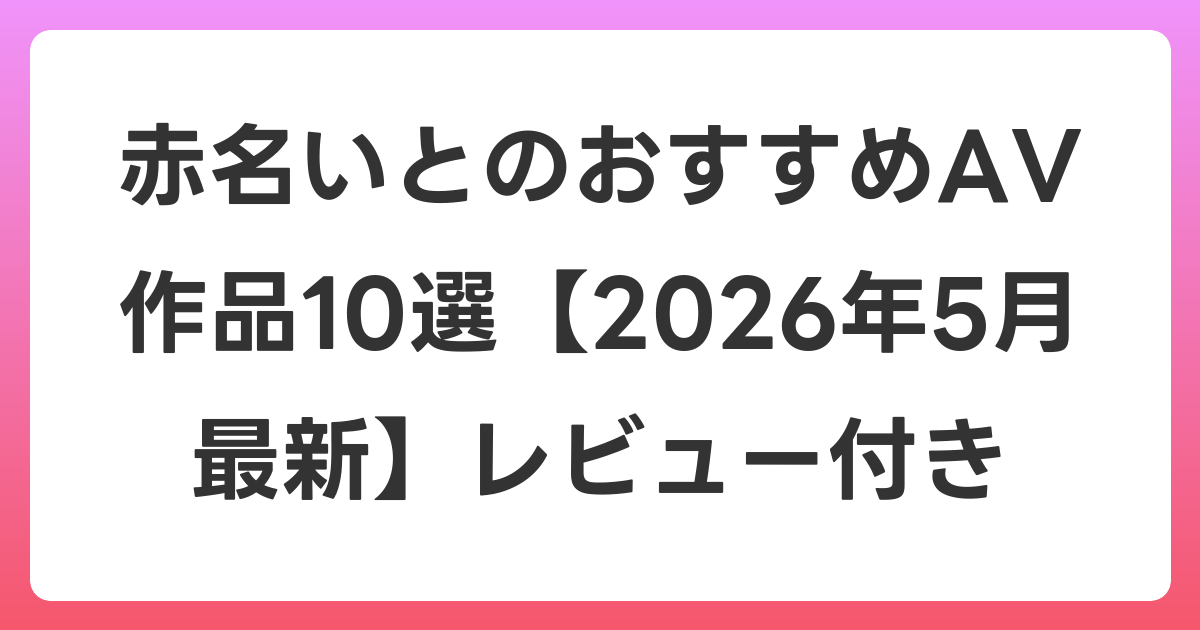 赤名いとのおすすめAV作品10選【2026年6月最新】レビュー付き