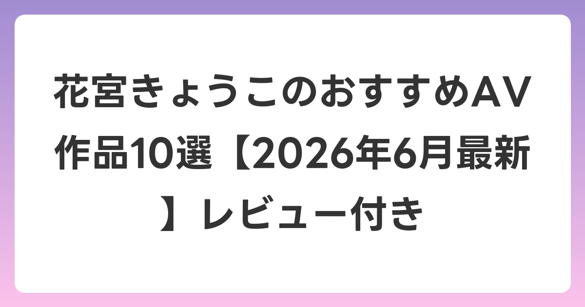 花宮きょうこのおすすめAV作品10選【2026年7月最新】レビュー付き
