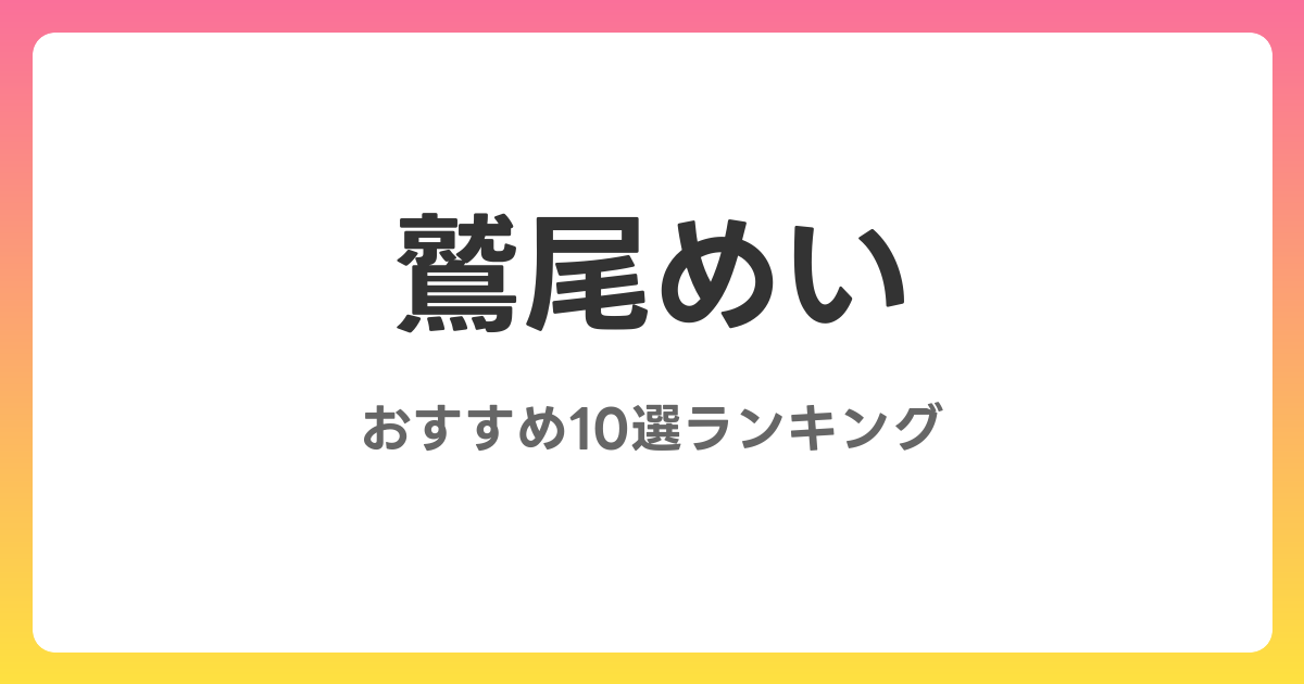 鷲尾めいのおすすめAV作品10選【2026年最新】レビュー付き