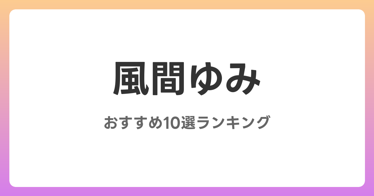 風間ゆみのおすすめAV作品10選【2026年4月最新】レビュー付き