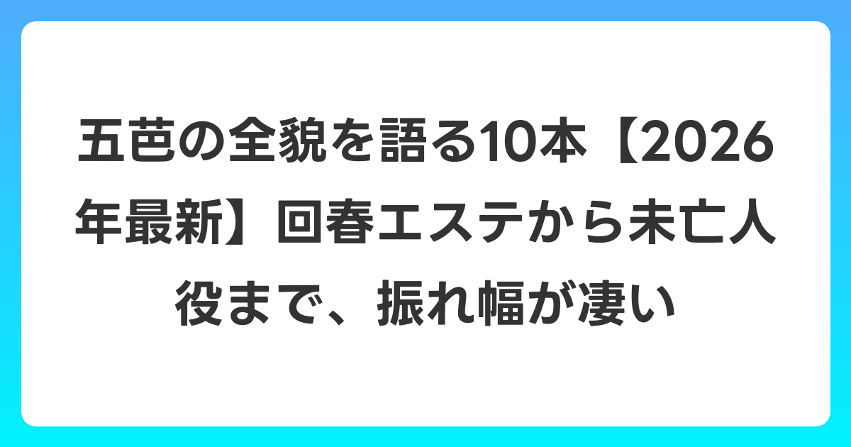 五芭の全貌を語る10本【2026年7月最新】回春エステから未亡人役まで、振れ幅が凄い