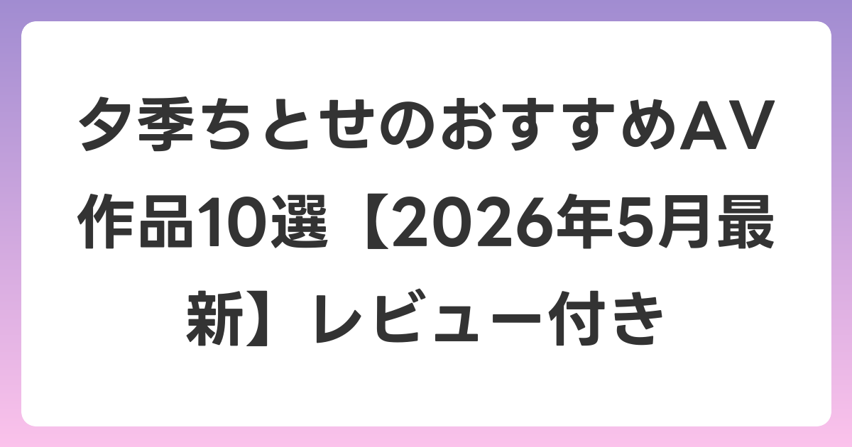 夕季ちとせのおすすめAV作品10選【2026年6月最新】レビュー付き