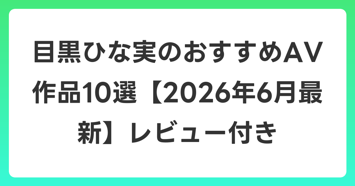 目黒ひな実のおすすめAV作品10選【2026年7月最新】レビュー付き