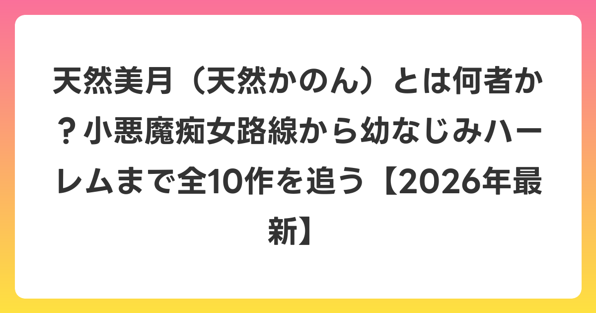 天然美月（天然かのん）とは何者か？小悪魔痴女路線から幼なじみハーレムまで全10作を追う【2026年6月最新】