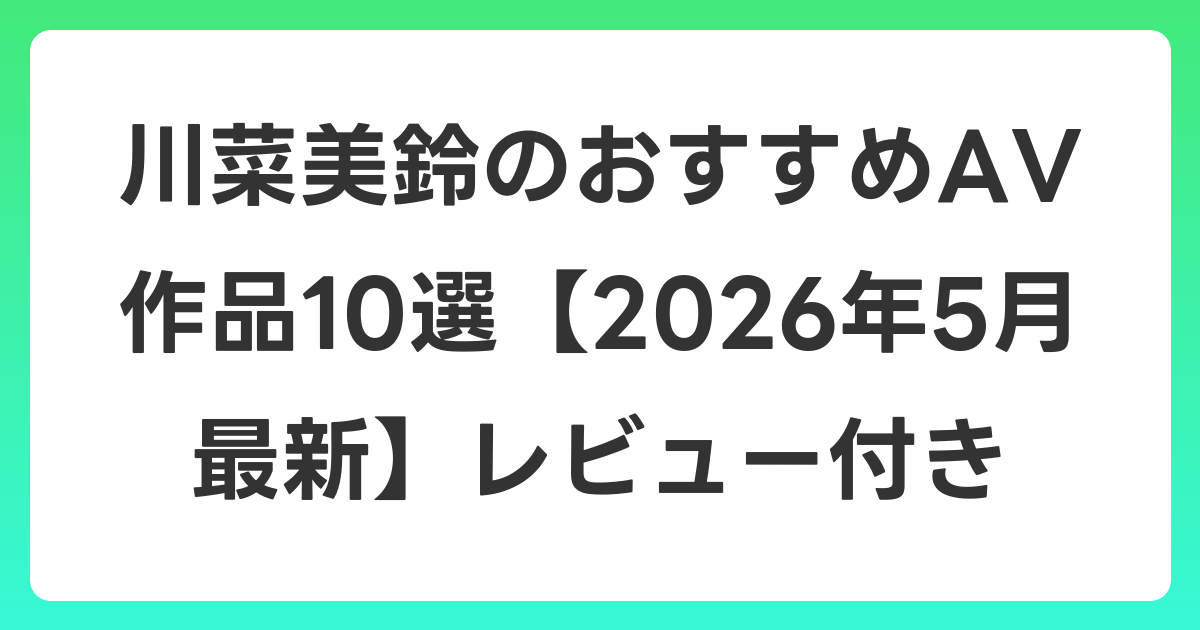 川菜美鈴のおすすめAV作品10選【2026年6月最新】レビュー付き