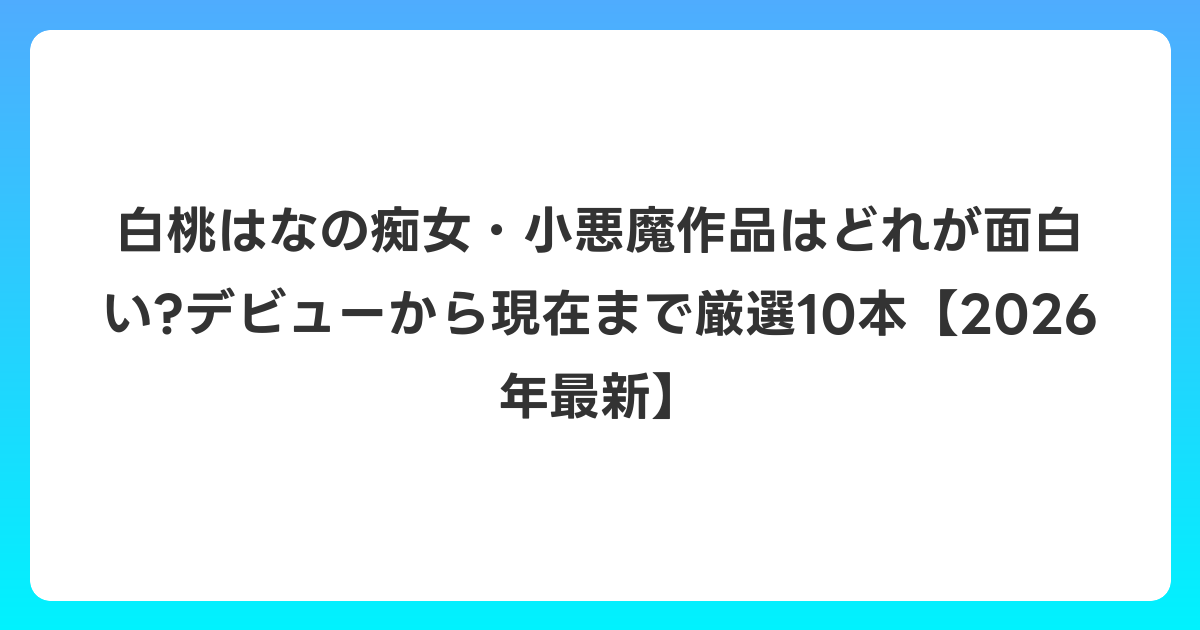 白桃はなの痴女・小悪魔作品はどれが面白い?デビューから現在まで厳選10本【2026年6月最新】