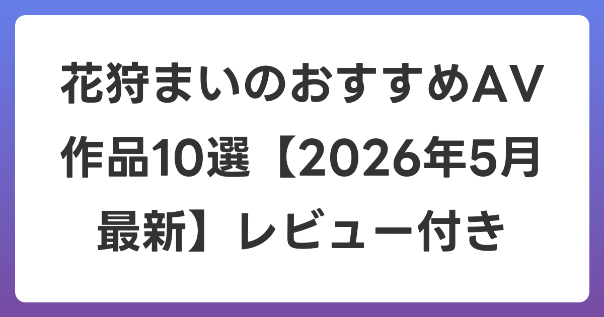 花狩まいのおすすめAV作品10選【2026年6月最新】レビュー付き