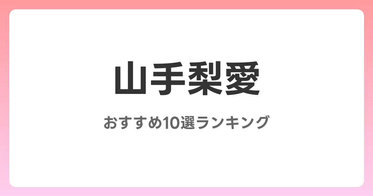 山手梨愛のおすすめAV作品10選【2026年4月最新】レビュー付き