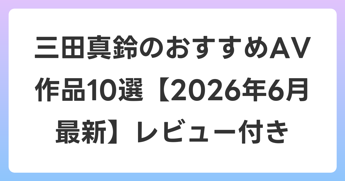 三田真鈴のおすすめAV作品10選【2026年7月最新】レビュー付き