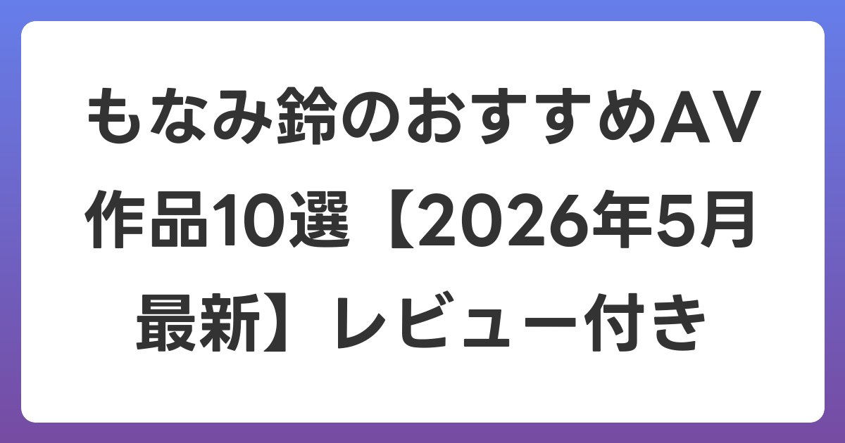 もなみ鈴のおすすめAV作品10選【2026年6月最新】レビュー付き
